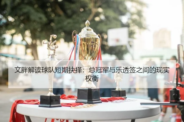 文胖解读球队短期抉择：总冠军与乐透签之间的现实权衡